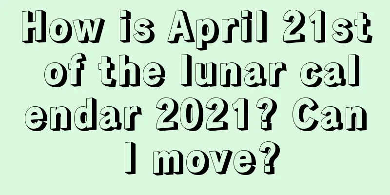 How is April 21st of the lunar calendar 2021? Can I move?