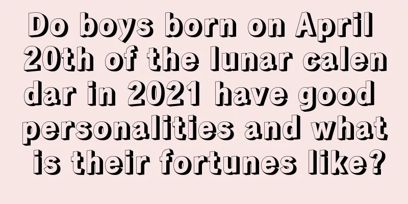 Do boys born on April 20th of the lunar calendar in 2021 have good personalities and what is their fortunes like?