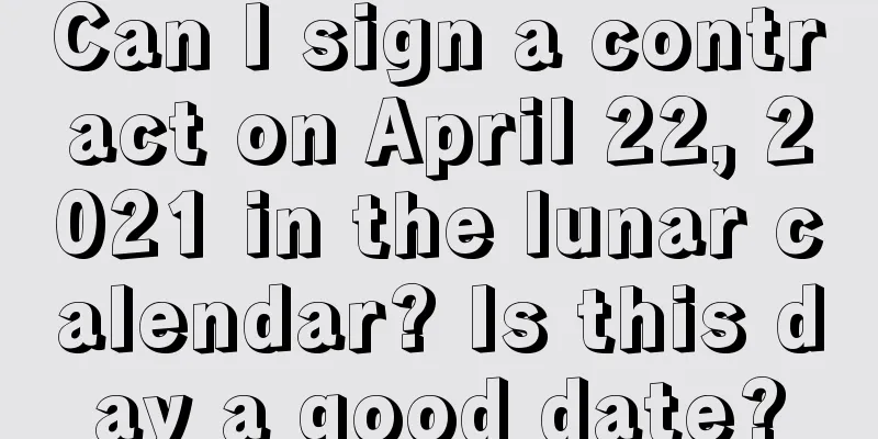 Can I sign a contract on April 22, 2021 in the lunar calendar? Is this day a good date?