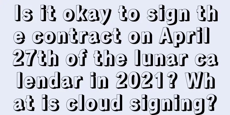 Is it okay to sign the contract on April 27th of the lunar calendar in 2021? What is cloud signing?
