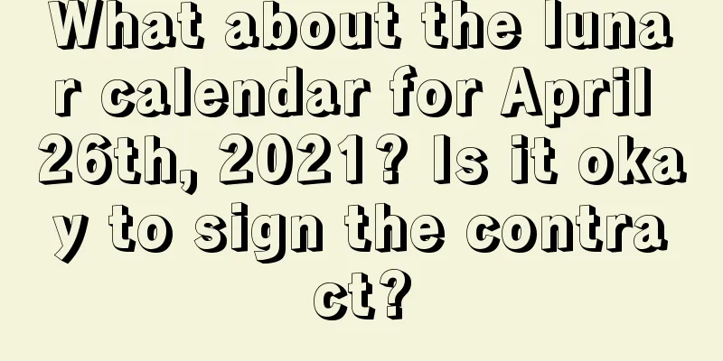 What about the lunar calendar for April 26th, 2021? Is it okay to sign the contract?
