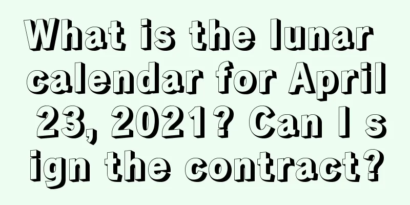 What is the lunar calendar for April 23, 2021? Can I sign the contract?