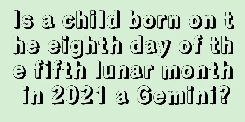 Is a child born on the eighth day of the fifth lunar month in 2021 a Gemini?