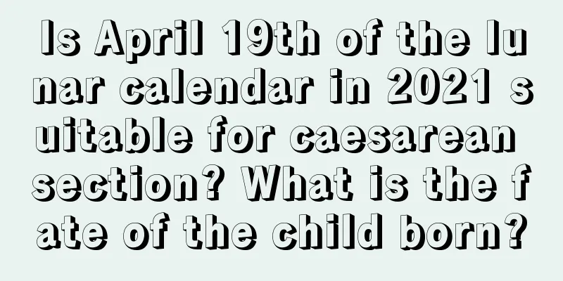 Is April 19th of the lunar calendar in 2021 suitable for caesarean section? What is the fate of the child born?