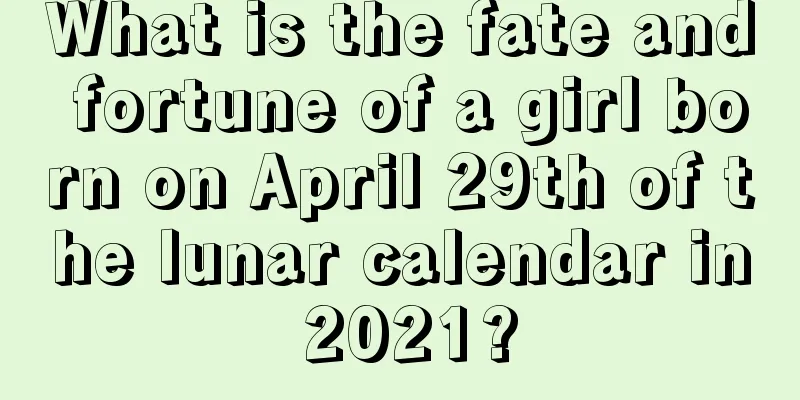 What is the fate and fortune of a girl born on April 29th of the lunar calendar in 2021?