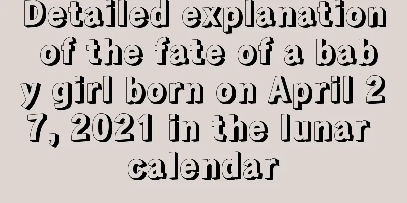 Detailed explanation of the fate of a baby girl born on April 27, 2021 in the lunar calendar