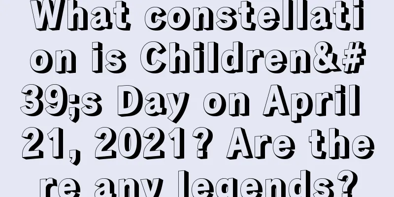What constellation is Children's Day on April 21, 2021? Are there any legends?