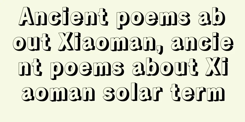 Ancient poems about Xiaoman, ancient poems about Xiaoman solar term