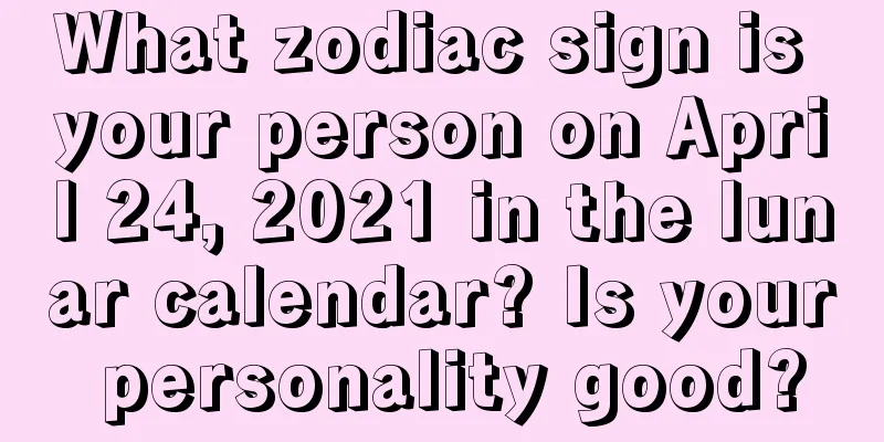 What zodiac sign is your person on April 24, 2021 in the lunar calendar? Is your personality good?