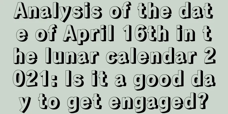 Analysis of the date of April 16th in the lunar calendar 2021: Is it a good day to get engaged?