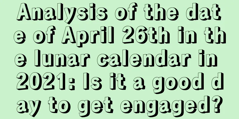Analysis of the date of April 26th in the lunar calendar in 2021: Is it a good day to get engaged?