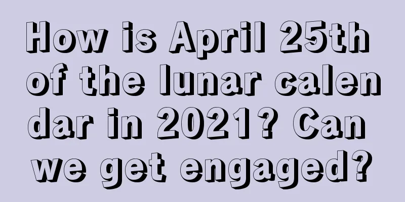How is April 25th of the lunar calendar in 2021? Can we get engaged?