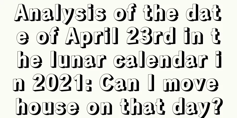 Analysis of the date of April 23rd in the lunar calendar in 2021: Can I move house on that day?