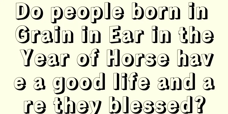 Do people born in Grain in Ear in the Year of Horse have a good life and are they blessed?