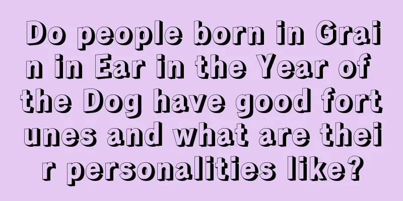 Do people born in Grain in Ear in the Year of the Dog have good fortunes and what are their personalities like?