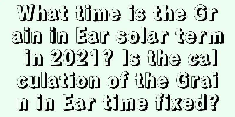 What time is the Grain in Ear solar term in 2021? Is the calculation of the Grain in Ear time fixed?