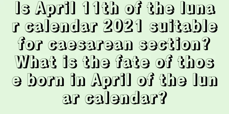 Is April 11th of the lunar calendar 2021 suitable for caesarean section? What is the fate of those born in April of the lunar calendar?