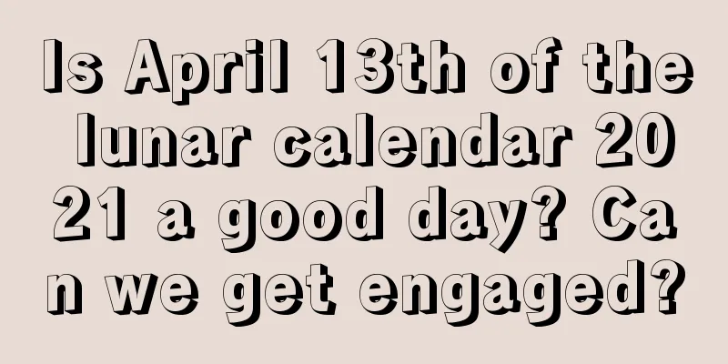 Is April 13th of the lunar calendar 2021 a good day? Can we get engaged?
