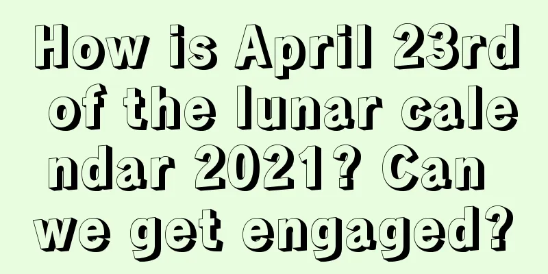 How is April 23rd of the lunar calendar 2021? Can we get engaged?