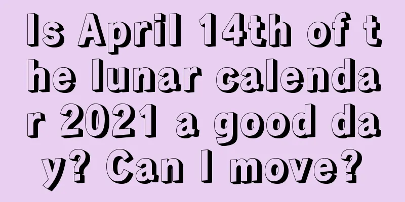 Is April 14th of the lunar calendar 2021 a good day? Can I move?