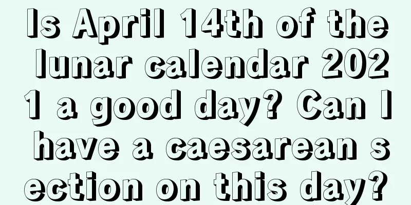 Is April 14th of the lunar calendar 2021 a good day? Can I have a caesarean section on this day?