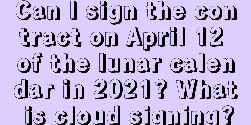 Can I sign the contract on April 12 of the lunar calendar in 2021? What is cloud signing?