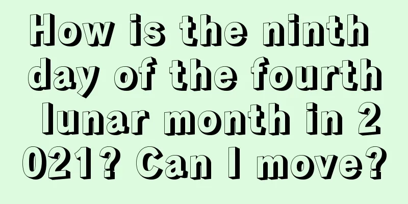 How is the ninth day of the fourth lunar month in 2021? Can I move?