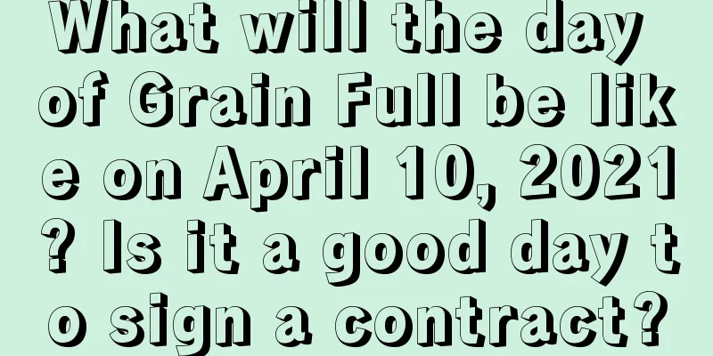 What will the day of Grain Full be like on April 10, 2021? Is it a good day to sign a contract?
