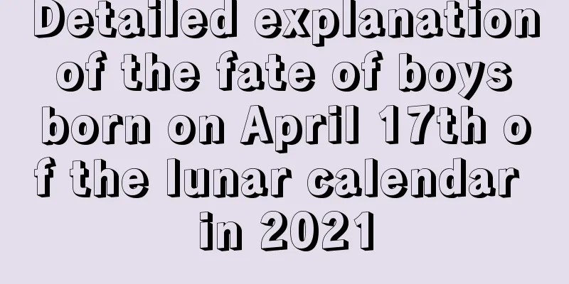 Detailed explanation of the fate of boys born on April 17th of the lunar calendar in 2021