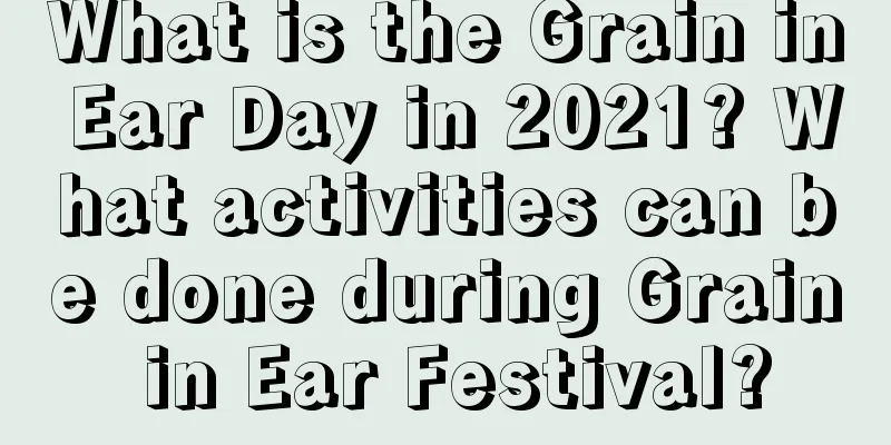 What is the Grain in Ear Day in 2021? What activities can be done during Grain in Ear Festival?