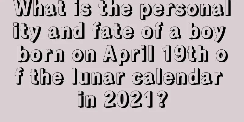 What is the personality and fate of a boy born on April 19th of the lunar calendar in 2021?
