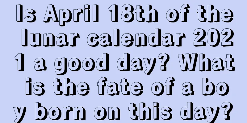 Is April 18th of the lunar calendar 2021 a good day? What is the fate of a boy born on this day?
