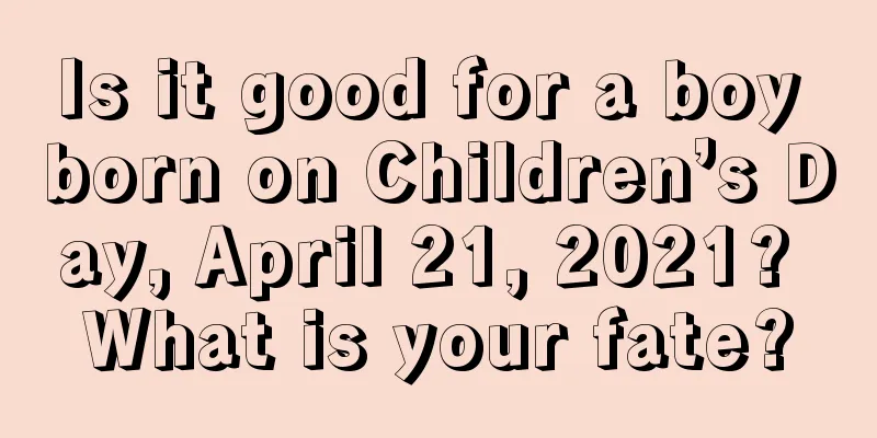 Is it good for a boy born on Children’s Day, April 21, 2021? What is your fate?