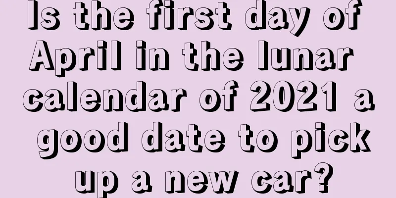 Is the first day of April in the lunar calendar of 2021 a good date to pick up a new car?