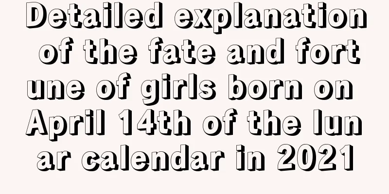 Detailed explanation of the fate and fortune of girls born on April 14th of the lunar calendar in 2021
