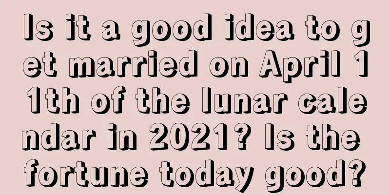 Is it a good idea to get married on April 11th of the lunar calendar in 2021? Is the fortune today good?