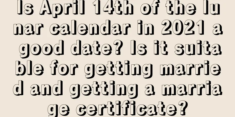 Is April 14th of the lunar calendar in 2021 a good date? Is it suitable for getting married and getting a marriage certificate?