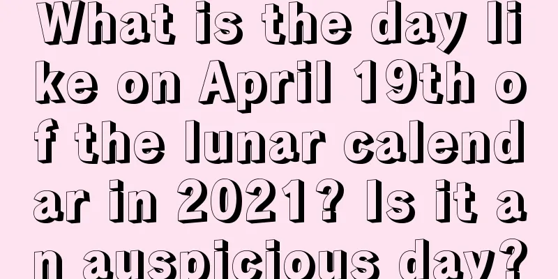 What is the day like on April 19th of the lunar calendar in 2021? Is it an auspicious day?