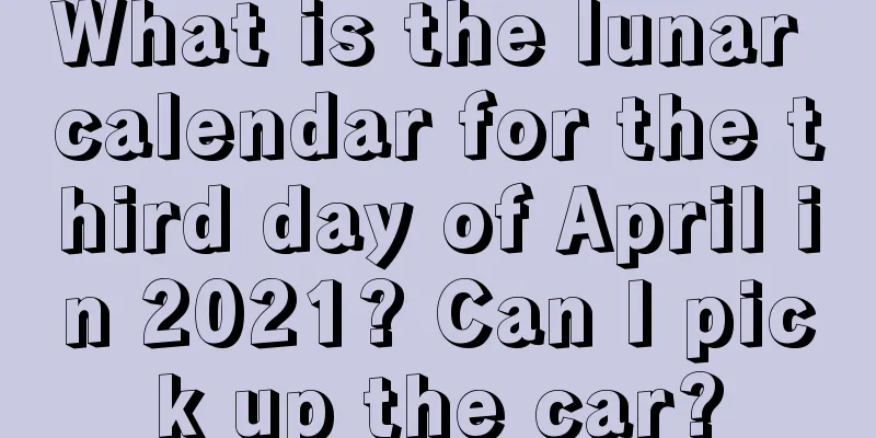 What is the lunar calendar for the third day of April in 2021? Can I pick up the car?