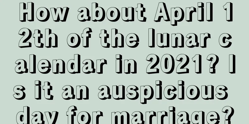 How about April 12th of the lunar calendar in 2021? Is it an auspicious day for marriage?