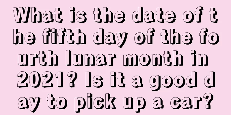 What is the date of the fifth day of the fourth lunar month in 2021? Is it a good day to pick up a car?