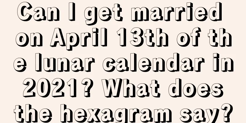 Can I get married on April 13th of the lunar calendar in 2021? What does the hexagram say?