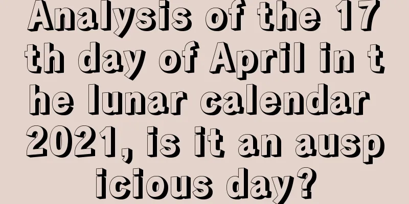 Analysis of the 17th day of April in the lunar calendar 2021, is it an auspicious day?