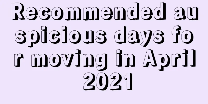Recommended auspicious days for moving in April 2021