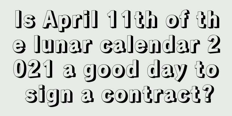 Is April 11th of the lunar calendar 2021 a good day to sign a contract?