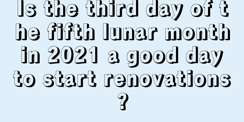 Is the third day of the fifth lunar month in 2021 a good day to start renovations?