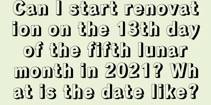 Can I start renovation on the 13th day of the fifth lunar month in 2021? What is the date like?