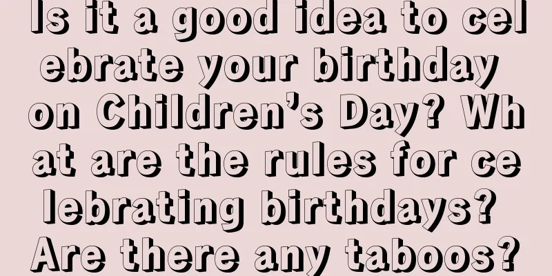 Is it a good idea to celebrate your birthday on Children’s Day? What are the rules for celebrating birthdays? Are there any taboos?