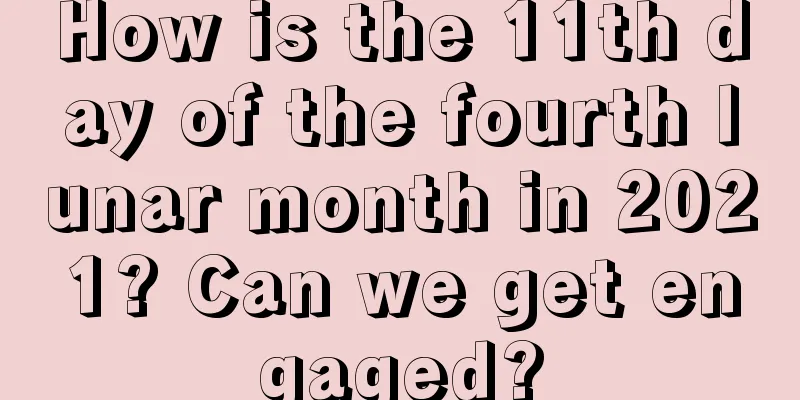 How is the 11th day of the fourth lunar month in 2021? Can we get engaged?