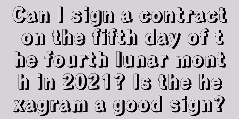 Can I sign a contract on the fifth day of the fourth lunar month in 2021? Is the hexagram a good sign?